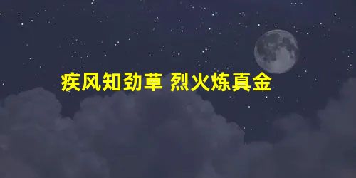 疾风知劲草 烈火炼真金 疾风知劲草 烈火炼真金
