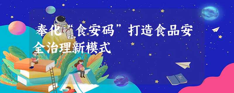奉化“食安码”打造食品安全治理新模式 奉化“食安码”打造食品安全治理新模式