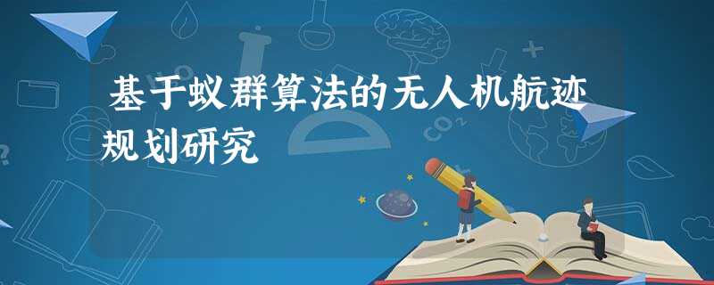 基于蚁群算法的无人机航迹规划研究 基于蚁群算法的无人机航迹规划研究
