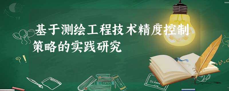 基于测绘工程技术精度控制策略的实践研究 基于测绘工程技术精度控制策略的实践研究