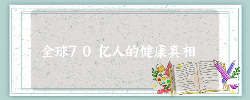 全球70亿人的健康真相 全球70亿人的健康真相