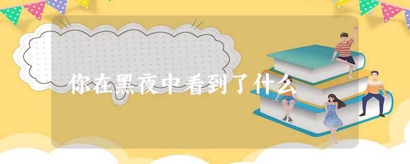 你在黑夜中看到了什么 你在黑夜中看到了什么