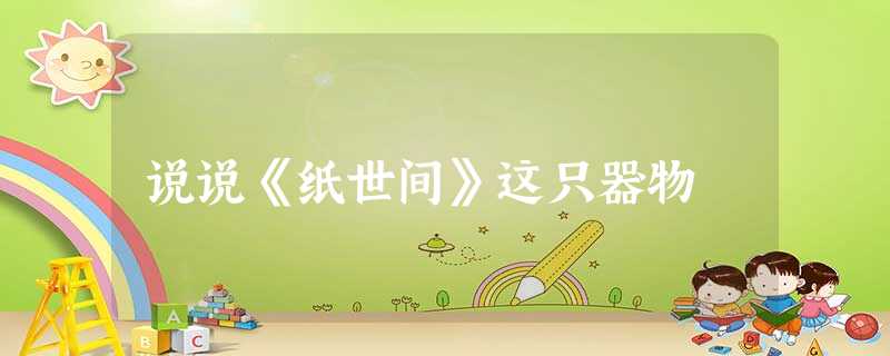 说说《纸世间》这只器物 说说《纸世间》这只器物