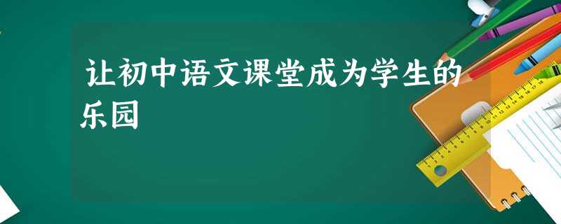 让初中语文课堂成为学生的乐园 让初中语文课堂成为学生的乐园