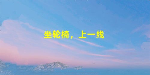 坐轮椅,上一线 坐轮椅,上一线