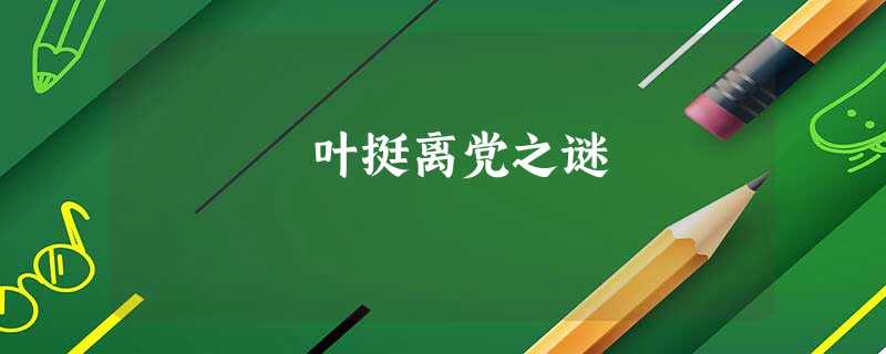 叶挺离党之谜 叶挺离党之谜