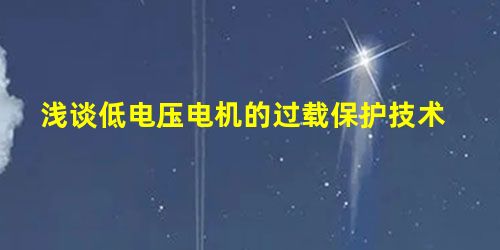 浅谈低电压电机的过载保护技术 浅谈低电压电机的过载保护技术