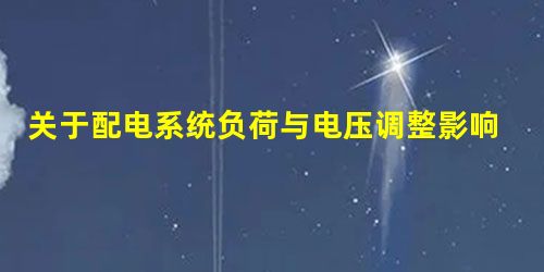 关于配电系统负荷与电压调整影响的几点研究 关于配电系统负荷与电压调整影响的几点研究