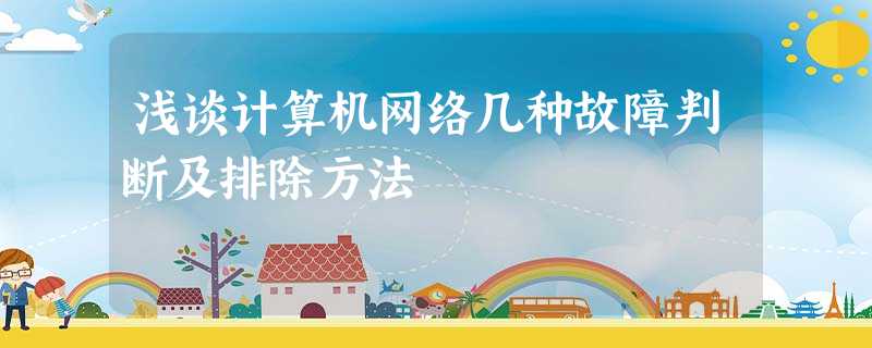 浅谈计算机网络几种故障判断及排除方法 浅谈计算机网络几种故障判断及排除方法