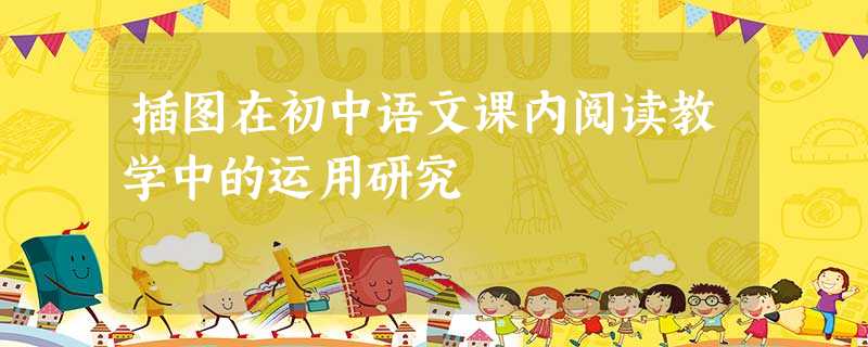 插图在初中语文课内阅读教学中的运用研究 插图在初中语文课内阅读教学中的运用研究