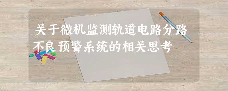 关于微机监测轨道电路分路不良预警系统的相关思考 关于微机监测轨道电路分路不良预警系统的相关思考