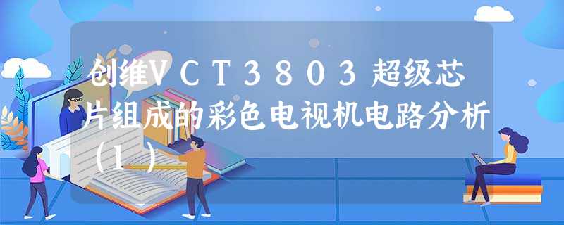 创维VCT3803超级芯片组成的彩色电视机电路分析(1) 创维VCT3803超级芯片组成的彩色电视机电路分析(1)