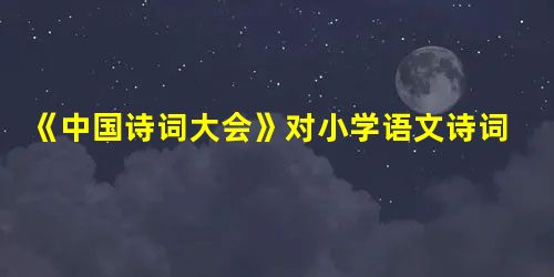 《中国诗词大会》对小学语文诗词教学的启示 《中国诗词大会》对小学语文诗词教学的启示