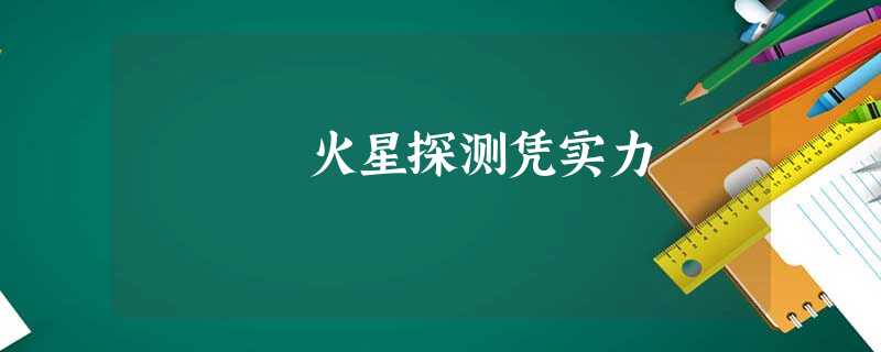 火星探测凭实力 火星探测凭实力