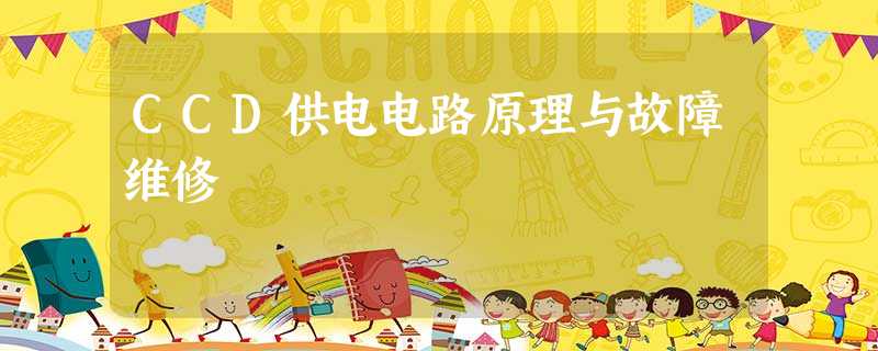 CCD供电电路原理与故障维修 CCD供电电路原理与故障维修