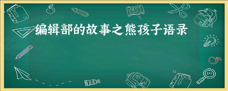 编辑部的故事之熊孩子语录 编辑部的故事之熊孩子语录