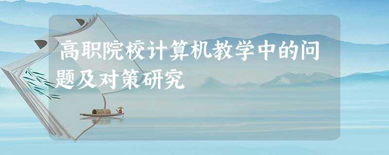 高职院校计算机教学中的问题及对策研究 高职院校计算机教学中的问题及对策研究
