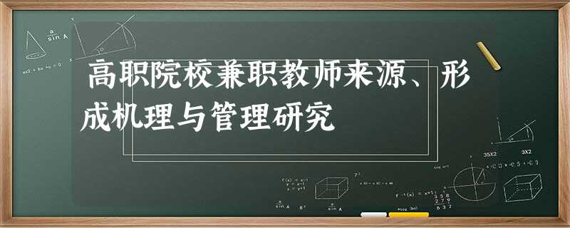 高职院校兼职教师来源、形成机理与管理研究 高职院校兼职教师来源、形成机理与管理研究
