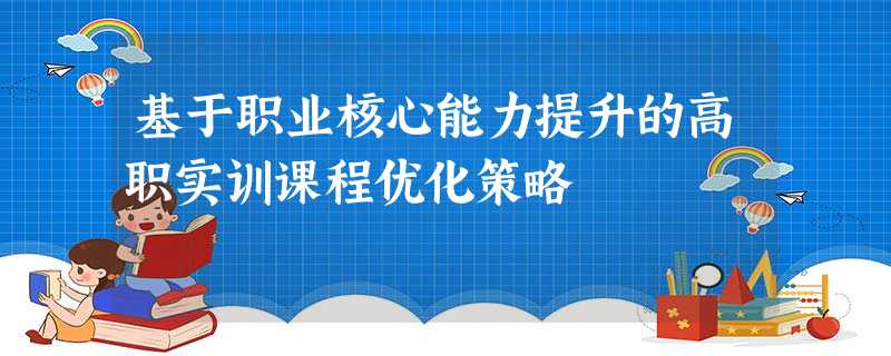 基于职业核心能力提升的高职实训课程优化策略 基于职业核心能力提升的高职实训课程优化策略