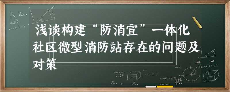 浅谈构建“防消宣”一体化社区微型消防站存在的问题及对策 浅谈构建“防消宣”一体化社区微型消防站存在的问题及对策