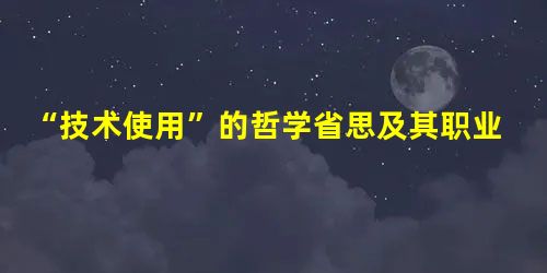 “技术使用”的哲学省思及其职业教育意蕴 “技术使用”的哲学省思及其职业教育意蕴