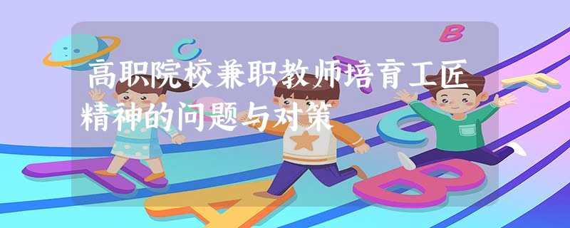 高职院校兼职教师培育工匠精神的问题与对策 高职院校兼职教师培育工匠精神的问题与对策