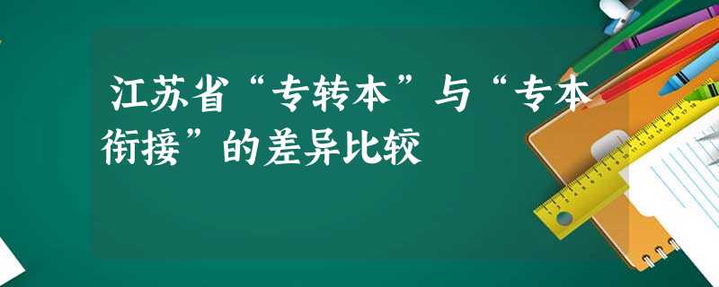 江苏省“专转本”与“专本衔接”的差异比较 江苏省“专转本”与“专本衔接”的差异比较