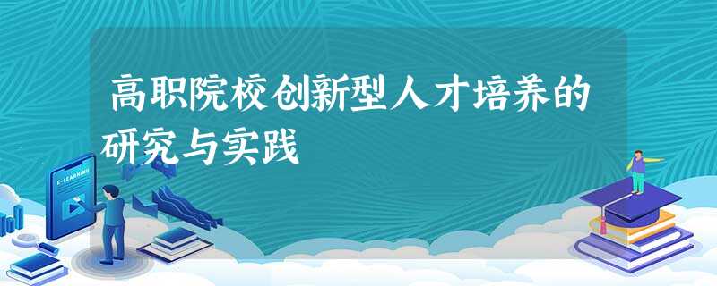 高职院校创新型人才培养的研究与实践 高职院校创新型人才培养的研究与实践