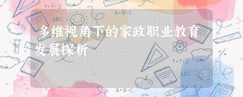 多维视角下的家政职业教育发展探析 多维视角下的家政职业教育发展探析