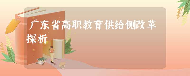 广东省高职教育供给侧改革探析 广东省高职教育供给侧改革探析