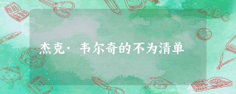 杰克·韦尔奇的不为清单 杰克·韦尔奇的不为清单