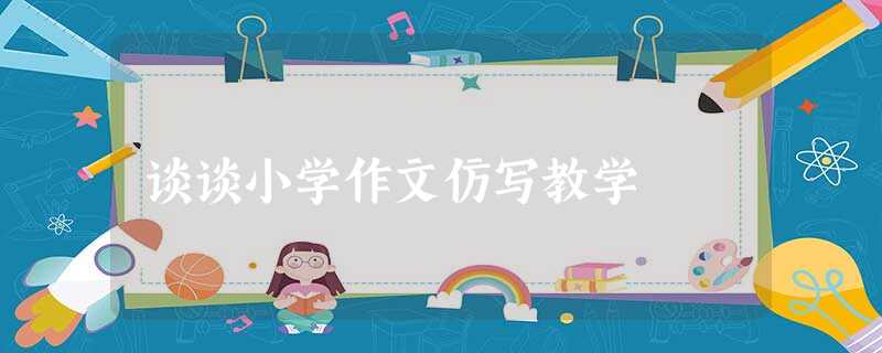 谈谈小学作文仿写教学 谈谈小学作文仿写教学