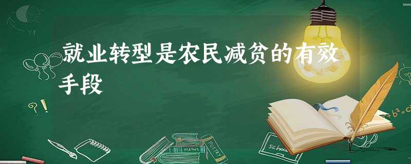 就业转型是农民减贫的有效手段 就业转型是农民减贫的有效手段