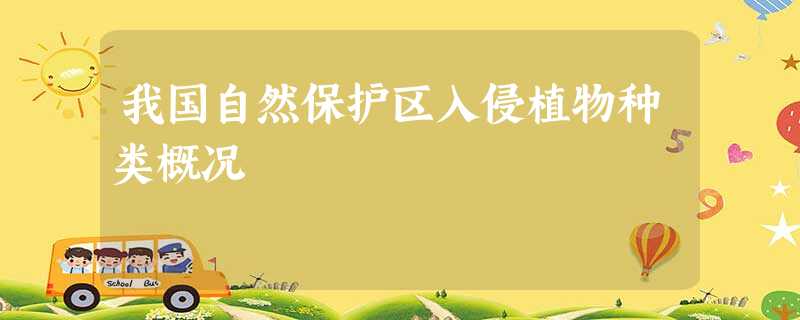 我国自然保护区入侵植物种类概况 我国自然保护区入侵植物种类概况