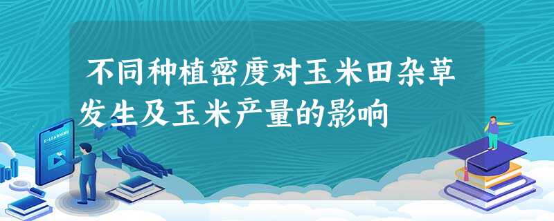 不同种植密度对玉米田杂草发生及玉米产量的影响 不同种植密度对玉米田杂草发生及玉米产量的影响
