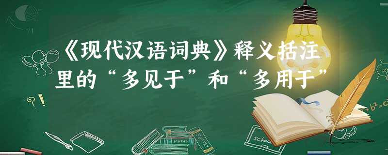 《现代汉语词典》释义括注里的“多见于”和“多用于” 《现代汉语词典》释义括注里的“多见于”和“多用于”