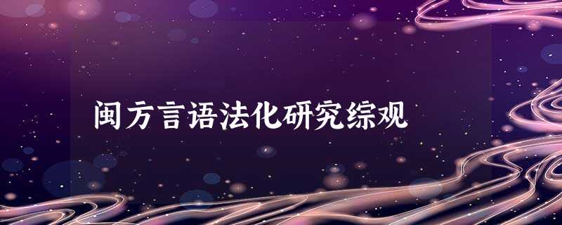 闽方言语法化研究综观 闽方言语法化研究综观