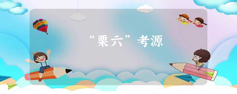 “栗六”考源 “栗六”考源