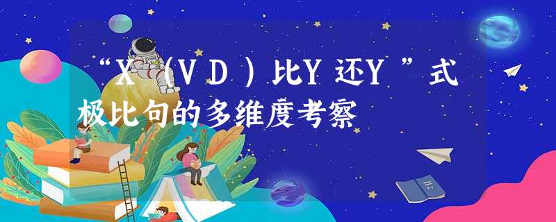 “X(VD)比Y还Y”式极比句的多维度考察 “X(VD)比Y还Y”式极比句的多维度考察