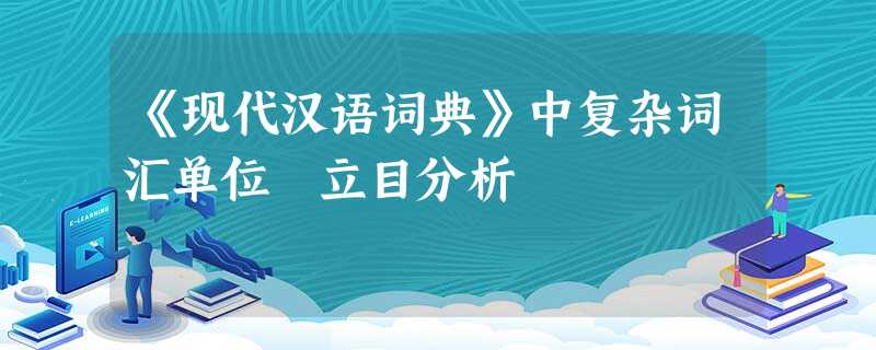 《现代汉语词典》中复杂词汇单位 立目分析 《现代汉语词典》中复杂词汇单位 立目分析