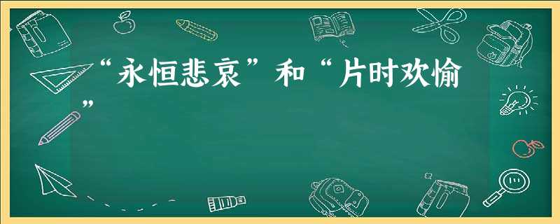 “永恒悲哀”和“片时欢愉” “永恒悲哀”和“片时欢愉”