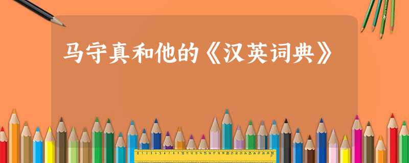 马守真和他的《汉英词典》 马守真和他的《汉英词典》