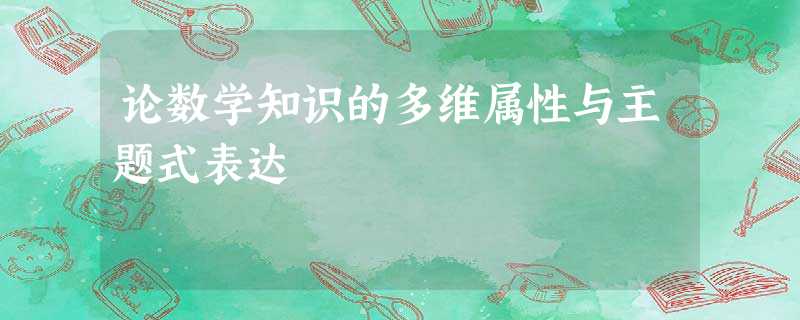 论数学知识的多维属性与主题式表达 论数学知识的多维属性与主题式表达
