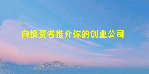 向投资者推介你的创业公司 向投资者推介你的创业公司