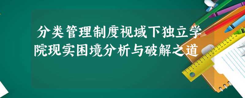 分类管理制度视域下独立学院现实困境分析与破解之道 分类管理制度视域下独立学院现实困境分析与破解之道