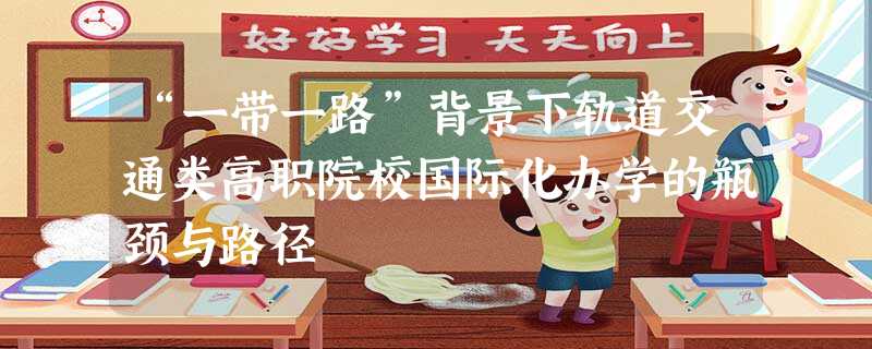“一带一路”背景下轨道交通类高职院校国际化办学的瓶颈与路径 “一带一路”背景下轨道交通类高职院校国际化办学的瓶颈与路径