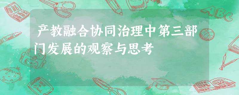 产教融合协同治理中第三部门发展的观察与思考 产教融合协同治理中第三部门发展的观察与思考