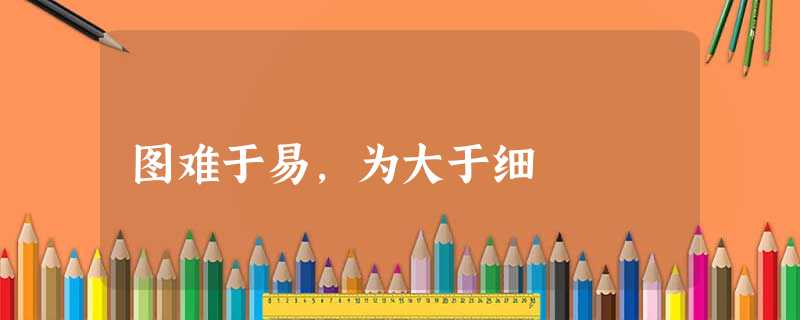 图难于易,为大于细 图难于易,为大于细
