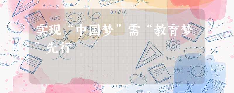 实现“中国梦”需“教育梦”先行 实现“中国梦”需“教育梦”先行
