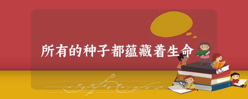所有的种子都蕴藏着生命 所有的种子都蕴藏着生命